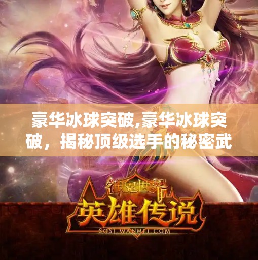 豪华冰球突破,豪华冰球突破,揭秘顶级选手的秘密武器