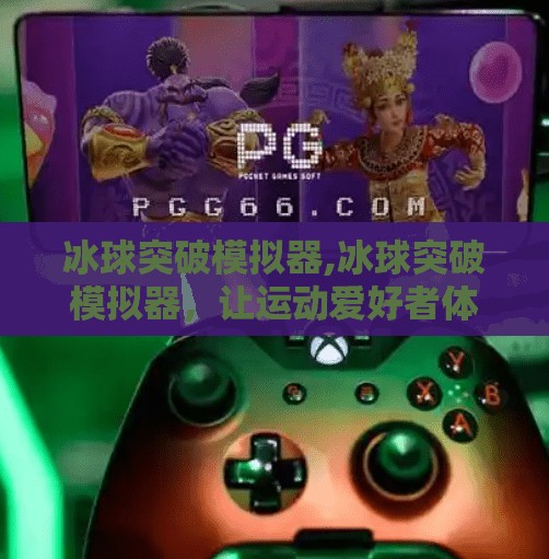 冰球突破模拟器,冰球突破模拟器，让运动爱好者体验极限挑战