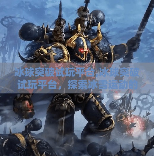 冰球突破试玩平台,冰球突破试玩平台，探索冰雪运动的新世界