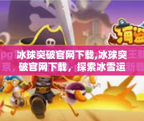 冰球突破官网下载,冰球突破官网下载，探索冰雪运动的魅力与未来