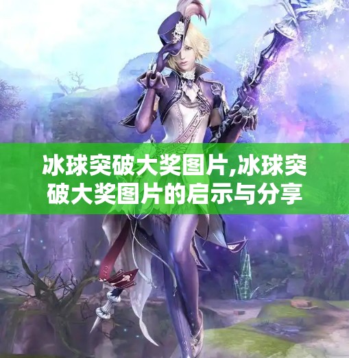 冰球突破大奖图片,冰球突破大奖图片的启示与分享