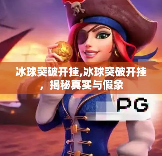 冰球突破开挂,冰球突破开挂，揭秘真实与假象
