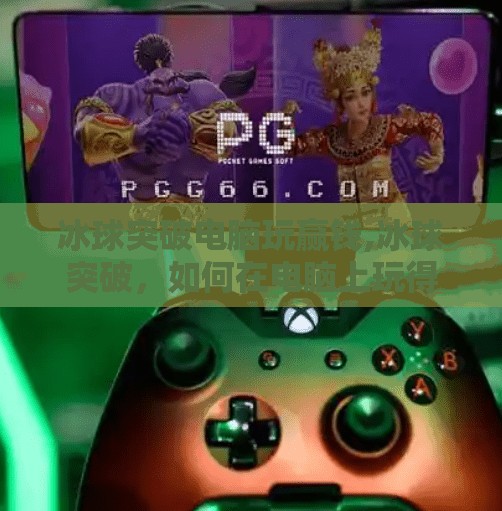 冰球突破电脑玩赢钱,冰球突破，如何在电脑上玩得像专业选手一样
