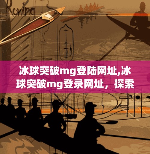 冰球突破mg登陆网址,冰球突破mg登录网址，探索冰上竞技的魅力