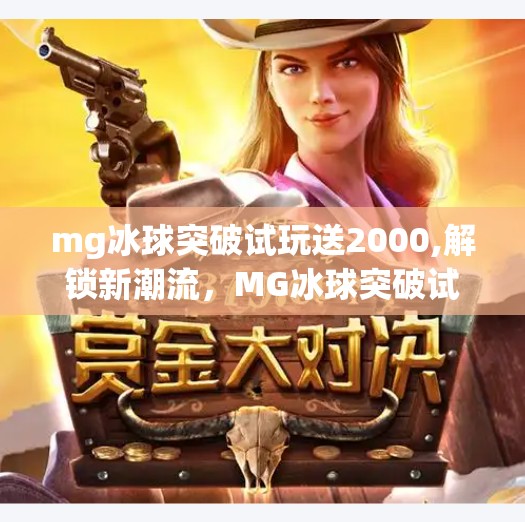 mg冰球突破试玩送2000,解锁新潮流，MG冰球突破试玩送2000