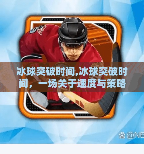 冰球突破时间,冰球突破时间，一场关于速度与策略的较量
