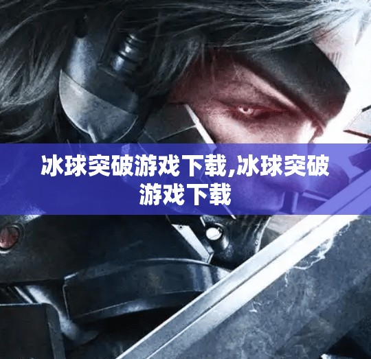 冰球突破游戏下载,冰球突破游戏下载