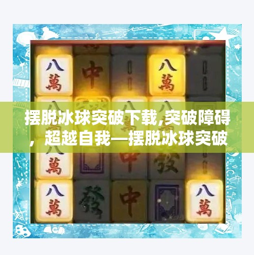 摆脱冰球突破下载,突破障碍，超越自我—摆脱冰球突破的技巧与心得分享