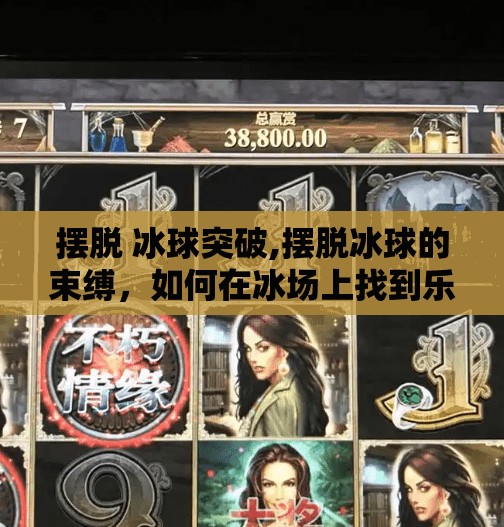 摆脱 冰球突破,摆脱冰球的束缚，如何在冰场上找到乐趣与激情