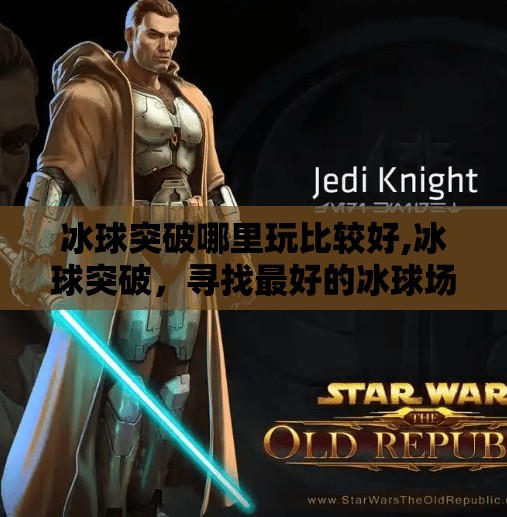 冰球突破哪里玩比较好,冰球突破，寻找最好的冰球场馆