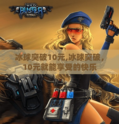 冰球突破10元,冰球突破，10元就能享受的快乐