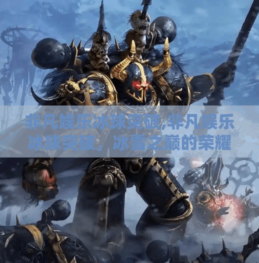 非凡娱乐冰球突破,非凡娱乐冰球突破，冰雪之巅的荣耀与梦想