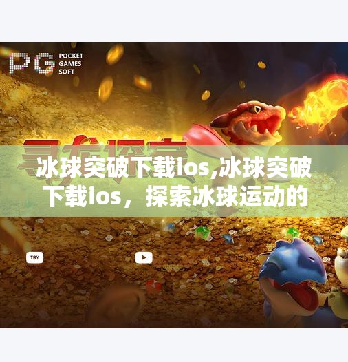 冰球突破下载ios,冰球突破下载ios，探索冰球运动的魅力与技巧