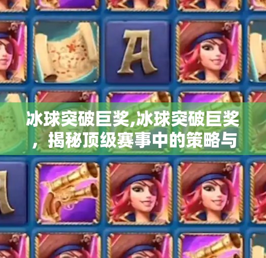 冰球突破巨奖,冰球突破巨奖，揭秘顶级赛事中的策略与技巧