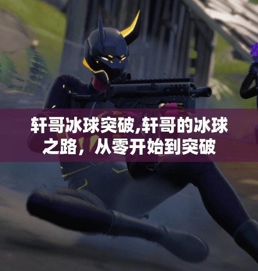 轩哥冰球突破,轩哥的冰球之路，从零开始到突破
