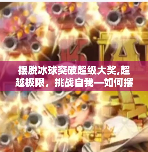 摆脱冰球突破超级大奖,超越极限,挑战自我—如何摆脱冰球的束缚