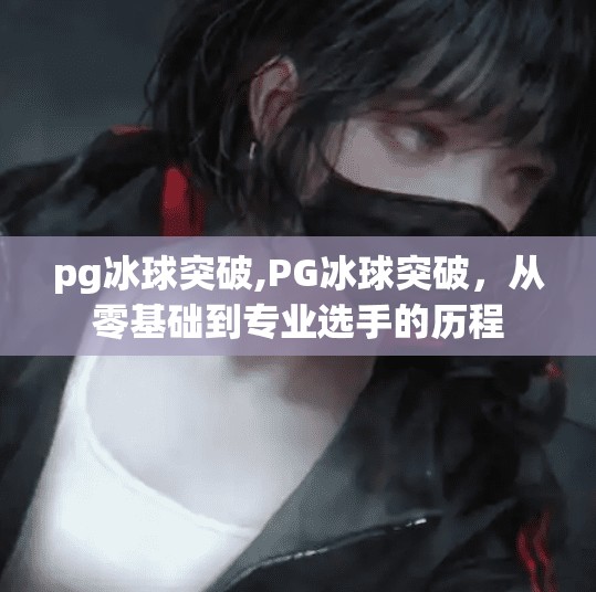 pg冰球突破,PG冰球突破，从零基础到专业选手的历程