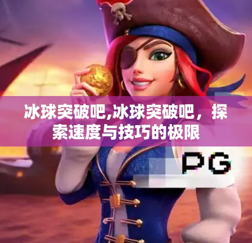 冰球突破吧,冰球突破吧，探索速度与技巧的极限
