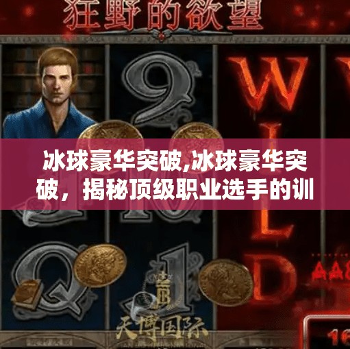 冰球豪华突破,冰球豪华突破,揭秘顶级职业选手的训练与策略