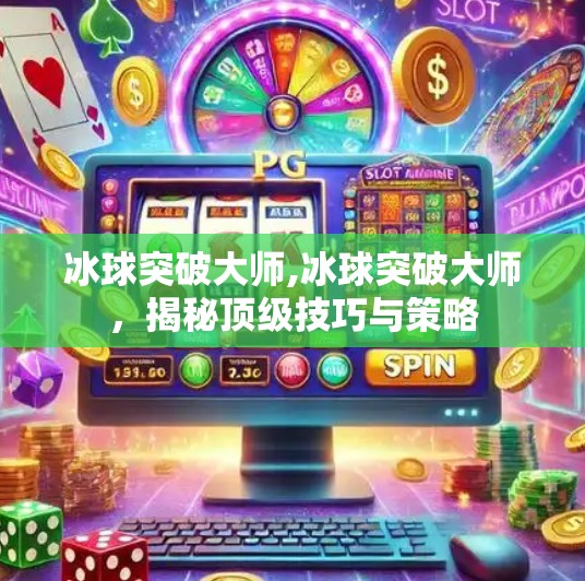 冰球突破大师,冰球突破大师，揭秘顶级技巧与策略