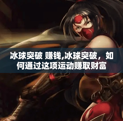 冰球突破 赚钱,冰球突破,如何通过这项运动赚取财富