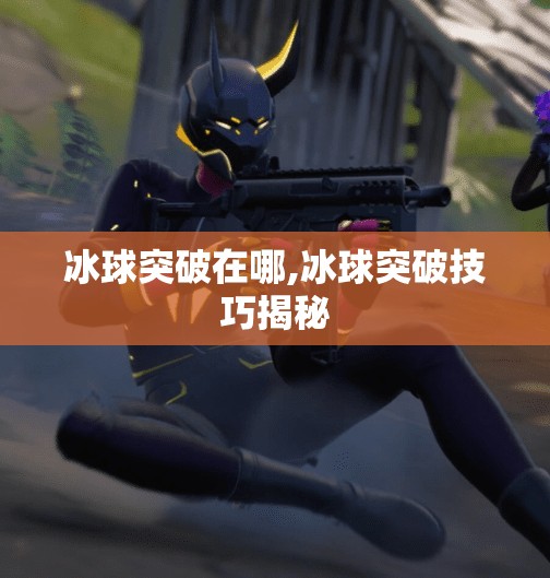 冰球突破在哪,冰球突破技巧揭秘