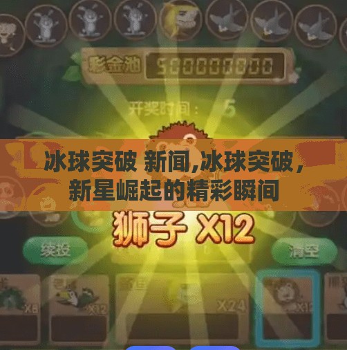 冰球突破 新闻,冰球突破，新星崛起的精彩瞬间