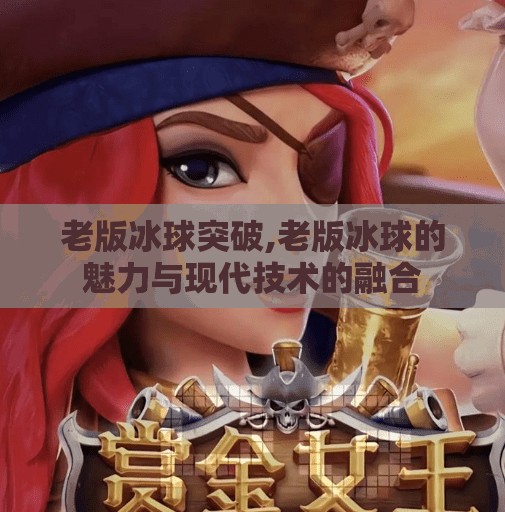 老版冰球突破,老版冰球的魅力与现代技术的融合