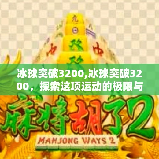 冰球突破3200,冰球突破3200，探索这项运动的极限与潜力