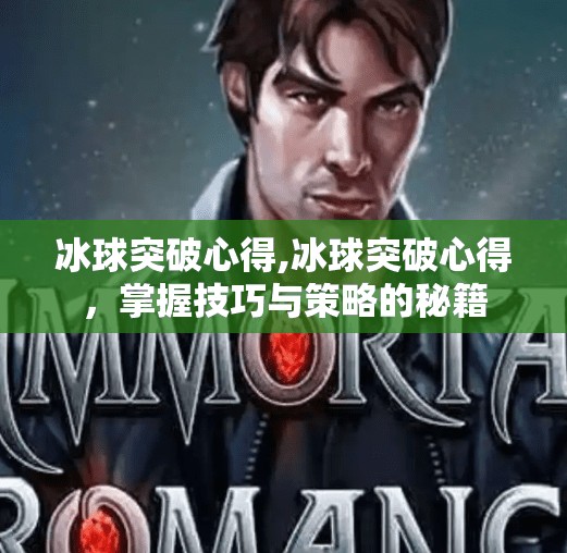 冰球突破心得,冰球突破心得，掌握技巧与策略的秘籍
