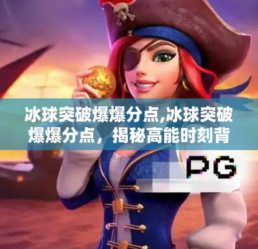 冰球突破爆爆分点,冰球突破爆爆分点，揭秘高能时刻背后的玄机与玩家智慧