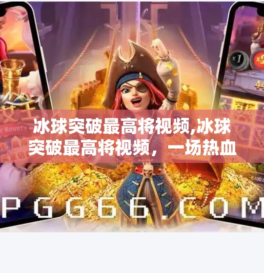 冰球突破最高将视频,冰球突破最高将视频，一场热血与智慧的碰撞，你真的看懂了吗？