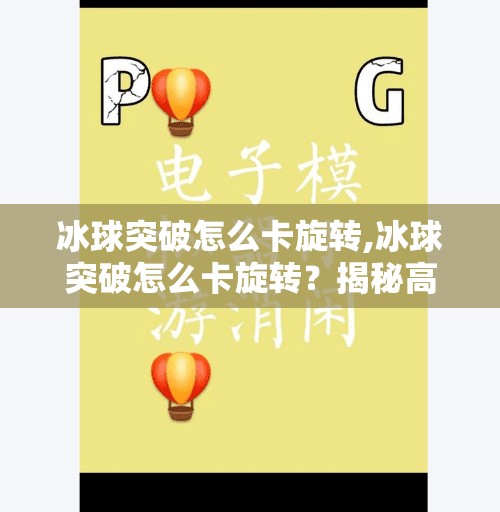 冰球突破怎么卡旋转,冰球突破怎么卡旋转?揭秘高手背后的旋转控制术!