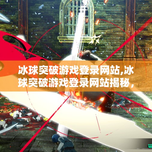 冰球突破游戏登录网站,冰球突破游戏登录网站揭秘，背后隐藏的陷阱与玩家避坑指南