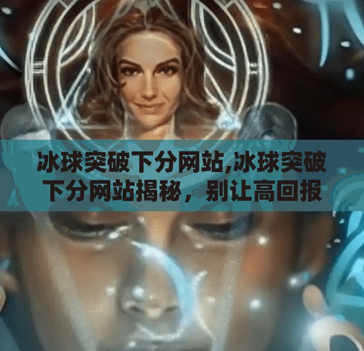 冰球突破下分网站,冰球突破下分网站揭秘，别让高回报陷阱毁了你的钱包！