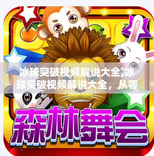 冰球突破视频解说大全,冰球突破视频解说大全,从零基础到专业级的观赛神器!