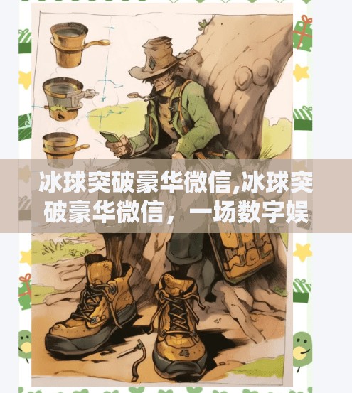 冰球突破豪华微信,冰球突破豪华微信，一场数字娱乐风暴背后的社交裂变密码
