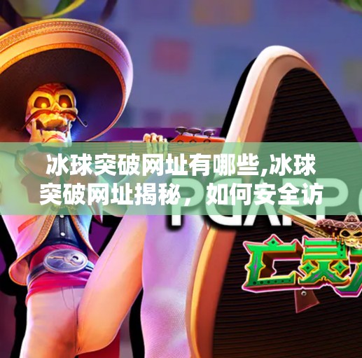 冰球突破网址有哪些,冰球突破网址揭秘，如何安全访问与识别正规平台？