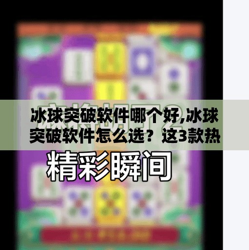 冰球突破软件哪个好,冰球突破软件怎么选？这3款热门工具实测对比，看完再下手不踩坑！