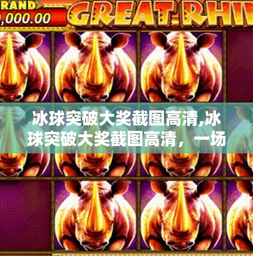 冰球突破大奖截图高清,冰球突破大奖截图高清,一场虚拟与现实交织的财富狂欢?