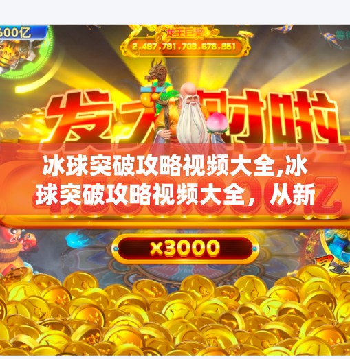 冰球突破攻略视频大全,冰球突破攻略视频大全，从新手到高手的进阶之路，你真的看懂了吗？