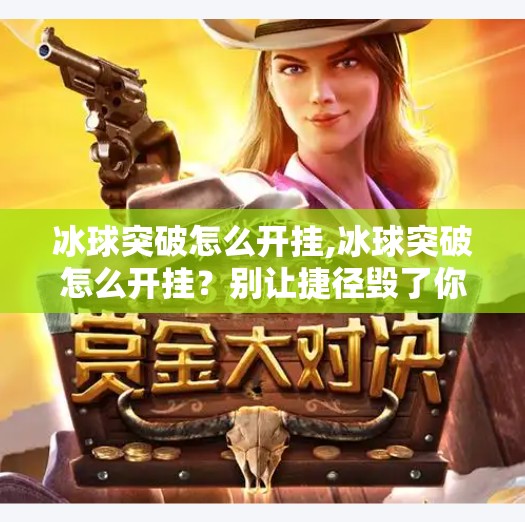 冰球突破怎么开挂,冰球突破怎么开挂?别让捷径毁了你的游戏乐趣!