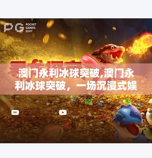 澳门永利冰球突破,澳门永利冰球突破,一场沉浸式娱乐风暴背后的商业智慧与玩家体验