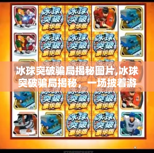 冰球突破骗局揭秘图片,冰球突破骗局揭秘，一场披着游戏外衣的赌博陷阱