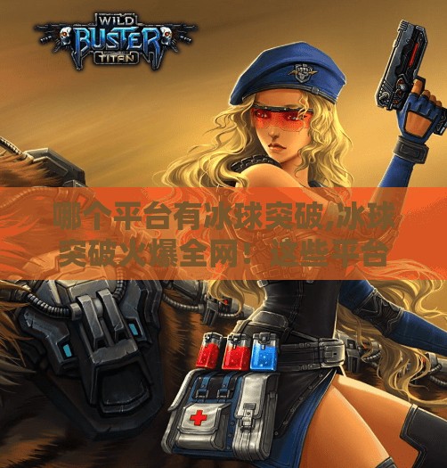哪个平台有冰球突破,冰球突破火爆全网!这些平台让你畅玩不停,新手也能秒变高手!