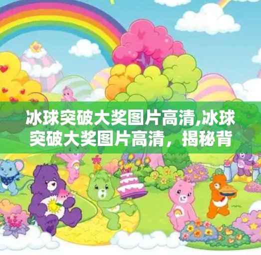 冰球突破大奖图片高清,冰球突破大奖图片高清,揭秘背后的故事与视觉震撼