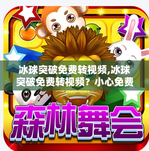 冰球突破免费转视频,冰球突破免费转视频?小心免费背后的陷阱!