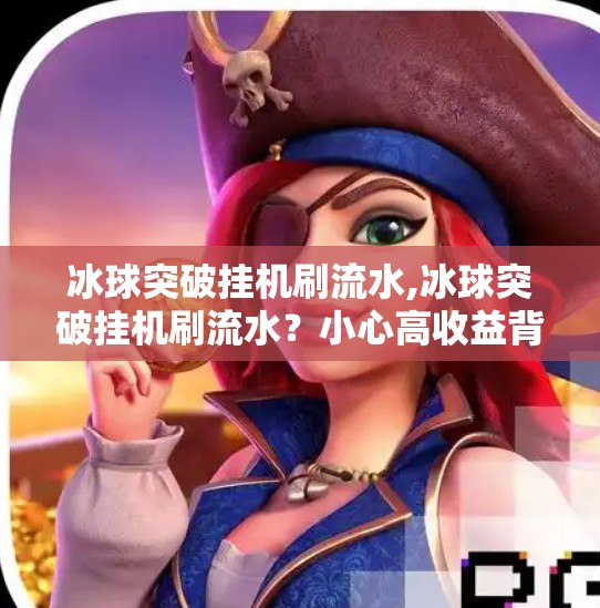 冰球突破挂机刷流水,冰球突破挂机刷流水？小心高收益背后藏着的陷阱！