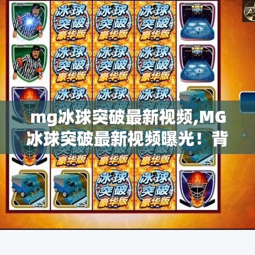 mg冰球突破最新视频,MG冰球突破最新视频曝光！背后隐藏的上头秘密，你敢点开吗？