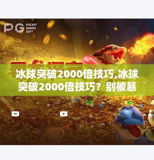 冰球突破2000倍技巧,冰球突破2000倍技巧？别被暴富神话骗了！真实玩家血泪教训告诉你真相！